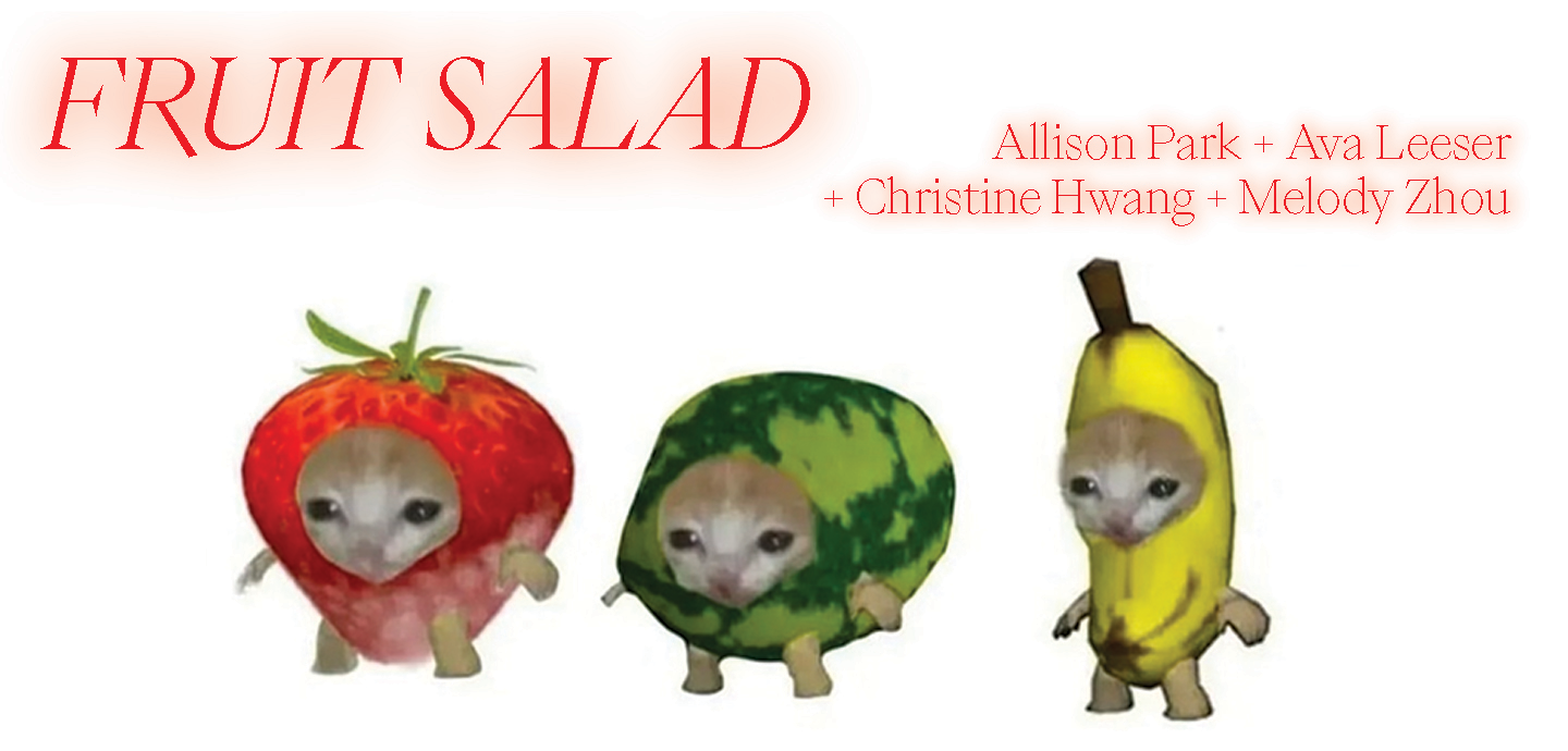 On a white background, a digital collage of animated fruits (strawberry, watermelon, and banana) with arms, legs, and the same face of an orange cat edited over the fruits. Above the fruits in read text reads FRUIT SALAD Allison Park + Ava Leeser + Christine Hwang + Melody Zhou