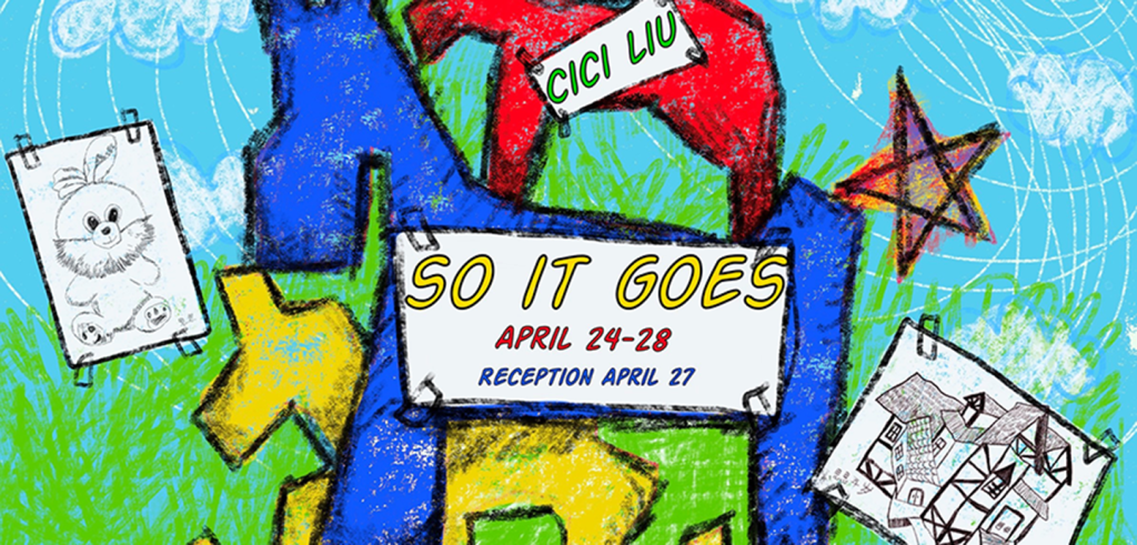 Digital illustration of a crayon-like drawing of animals, stars, clouds, and grass with text that reads CICI LIU SO IT GOES April 24-28 Reception April 27.