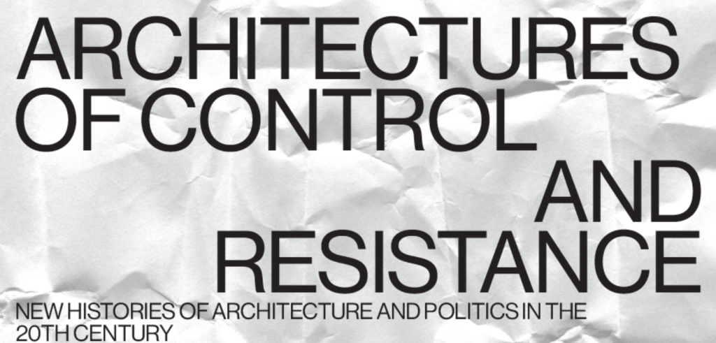 Image with text reading Architectures of Control and Resistance. New Histories of Architecture and Politics in the 20th Century